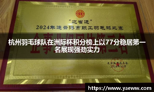 杭州羽毛球队在洲际杯积分榜上以77分稳居第一名展现强劲实力