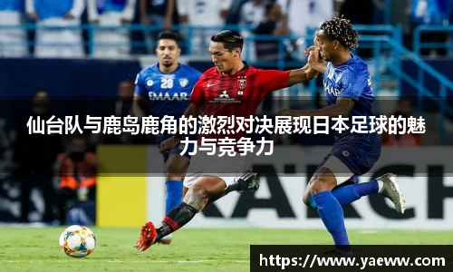 仙台队与鹿岛鹿角的激烈对决展现日本足球的魅力与竞争力