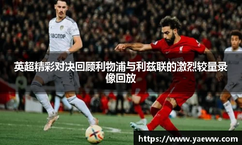 英超精彩对决回顾利物浦与利兹联的激烈较量录像回放