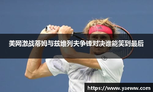 美网激战蒂姆与兹维列夫争锋对决谁能笑到最后