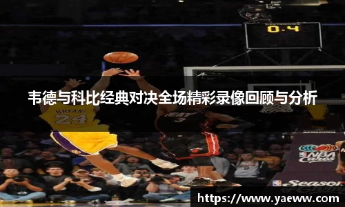 韦德与科比经典对决全场精彩录像回顾与分析