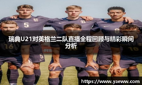 瑞典U21对英格兰二队直播全程回顾与精彩瞬间分析